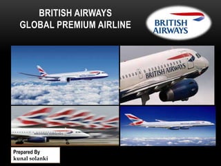 BRITISH AIRWAYS
GLOBAL PREMIUM AIRLINE

Prepared By
kunal solanki

 