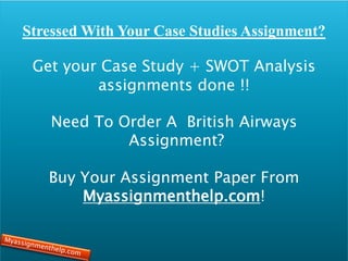 Stressed With Your Case Studies Assignment?
Get your Case Study + SWOT Analysis
assignments done !!
Need To Order A British Airways
Assignment?
Buy Your Assignment Paper From
Myassignmenthelp.com!
 