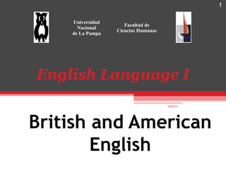 1
British and American
English
English Language I
09/05/13
1
Universidad
Nacional
de La Pampa
Facultad de
Ciencias Humanas
 