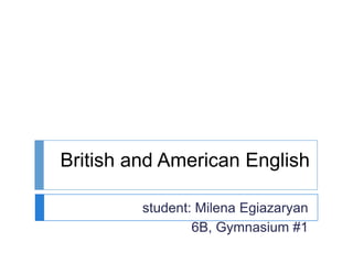 British and American English
student: Milena Egiazaryan
6B, Gymnasium #1
 