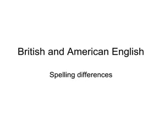 British and American English

       Spelling differences
 