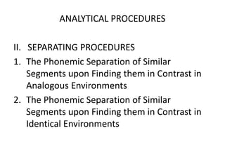 ANALYTICAL PROCEDURES
II. SEPARATING PROCEDURES
1. The Phonemic Separation of Similar
Segments upon Finding them in Contrast in
Analogous Environments
2. The Phonemic Separation of Similar
Segments upon Finding them in Contrast in
Identical Environments
 