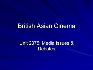 British Asian Cinema Unit 2375: Media Issues & Debates 