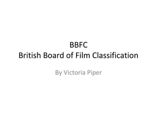 BBFC
British Board of Film Classification
By Victoria Piper
 