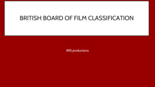 BRITISH BOARD OF FILM CLASSIFICATION
IRIS productions
 