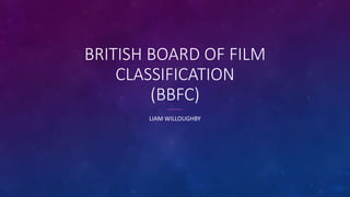 BRITISH BOARD OF FILM
CLASSIFICATION
(BBFC)
LIAM WILLOUGHBY
 