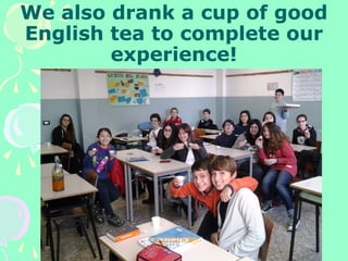 We also drank a cup of good
English tea to complete our
experience!
 