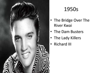 1950s
• The Bridge Over The
River Kwai
• The Dam Busters
• The Lady Killers
• Richard III

 