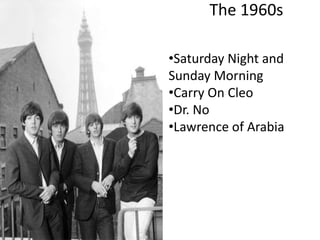 The 1960s
•Saturday Night and
Sunday Morning
•Carry On Cleo
•Dr. No
•Lawrence of Arabia

 