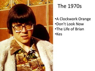 The 1970s
•A Clockwork Orange
•Don’t Look Now
•The Life of Brian
•Kes

 