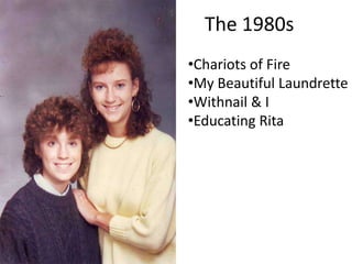 The 1980s
•Chariots of Fire
•My Beautiful Laundrette
•Withnail & I
•Educating Rita

 