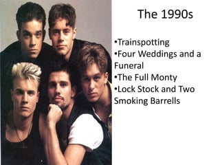 The 1990s
•Trainspotting
•Four Weddings and a
Funeral
•The Full Monty
•Lock Stock and Two
Smoking Barrells

 