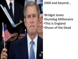 2000 and beyond…
•Bridget Jones
•Slumdog Millionaire
•This Is England
•Shaun of the Dead

 