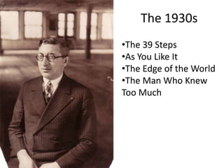 The 1930s
•The 39 Steps
•As You Like It
•The Edge of the World
•The Man Who Knew
Too Much
 
