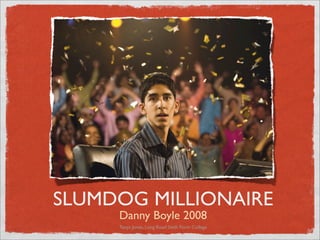SLUMDOG MILLIONAIRE
     Danny Boyle 2008
     Tanya Jones, Long Road Sixth Form College
 