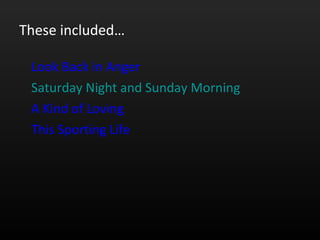 These included… Look Back in Anger Saturday Night and Sunday Morning A Kind of Loving This Sporting Life 