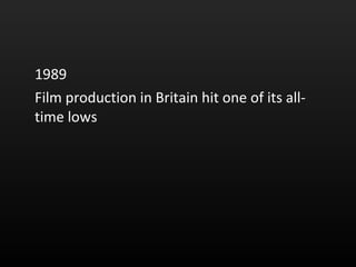 1989  Film production in Britain hit one of its all-time lows  