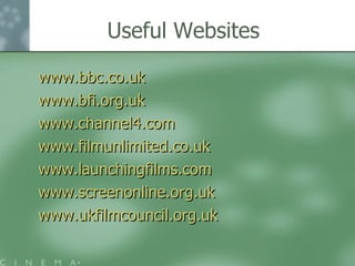 Useful Websites www.bbc.co.uk www.bfi.org.uk www.channel4.com www.filmunlimited.co.uk www.launchingfilms.com www.screenonline.org.uk www.ukfilmcouncil.org.uk 