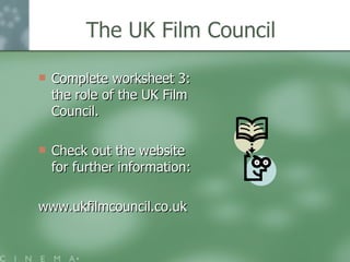 The UK Film Council Complete worksheet 3: the role of the UK Film Council. Check out the website for further information: www.ukfilmcouncil.co.uk 