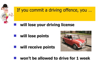will lose your driving license will lose points will receive points won’t be allowed to drive for 1 week If you commit a driving offence, you … 
