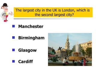 Manchester   Birmingham Glasgow   Cardiff The largest city in the UK is London, which is the second largest city? 