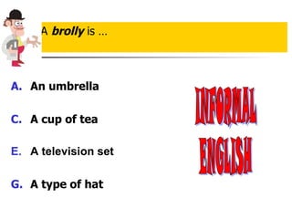 An umbrella   A cup of tea A television set A type of hat A  brolly  is … INFORMAL ENGLISH 