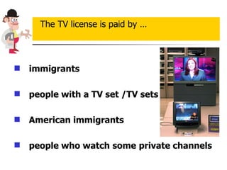 immigrants people with a TV set /TV sets American immigrants people who watch   some   private channels The TV license is paid by … 