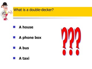 A house  A phone box   A bus   A taxi What is a double-decker? ??? 