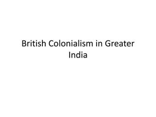 British Colonialism in Greater
India
 