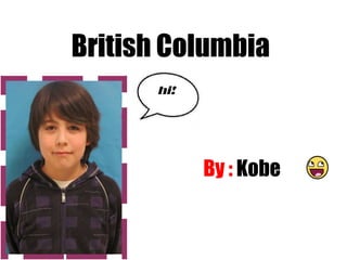British Columbia By :  Kobe  hi! 
