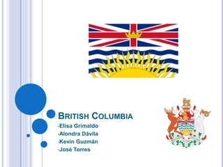 BRITISH COLUMBIA
•ElisaGrimaldo
•Alondra Dávila

•Kevin Guzmán

•José Torres
 