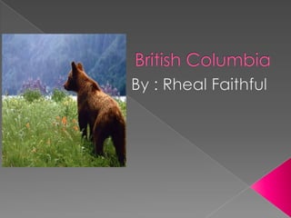 British Columbia By : Rheal Faithful 