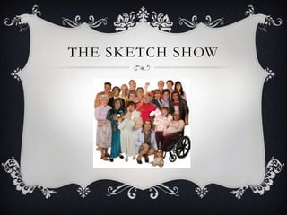 THE SKETCH SHOW
 
