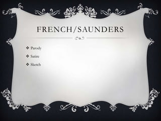 FRENCH/SAUNDERS

 Parody

 Satire

 Sketch
 