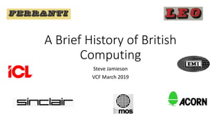 A Brief History of British
Computing
Steve Jamieson
VCF March 2019
 
