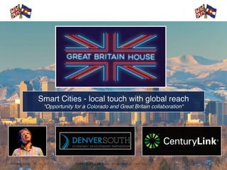 (c) Matthew Bailey - March 2017 Smart Cities - local touch, global reach (CO and GB) 1
Smart Cities - local touch with global reach
“Opportunity for a Colorado and Great Britain collaboration"
 
