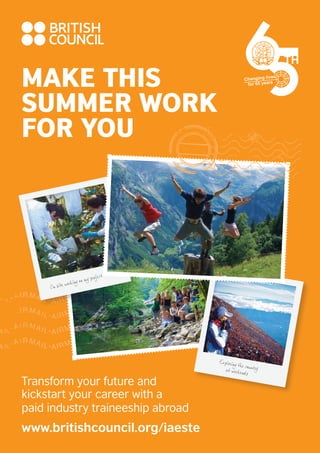 MAKE THIS
SUMMER WORK
FOR YOU

Transform your future and
kickstart your career with a
paid industry traineeship abroad

www.britishcouncil.org/iaeste

 