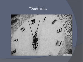 •Suddenly.
 