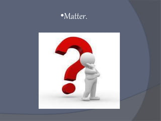 •Matter.
 