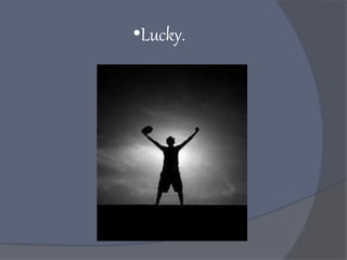•Lucky.
 