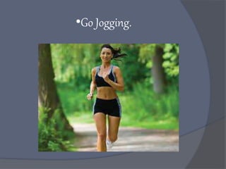 •Go Jogging.
 