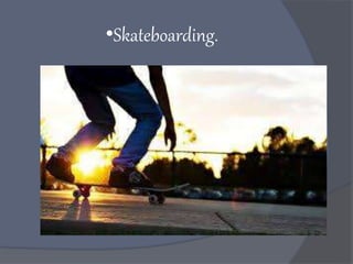 •Skateboarding.
 