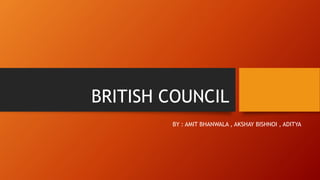 BRITISH COUNCIL
BY : AMIT BHANWALA , AKSHAY BISHNOI , ADITYA
 