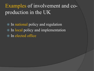 Examples of involvement and coproduction in the UK
In national policy and regulation
 In local policy and implementation
 In elected office


 