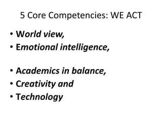 5 Core Competencies: WE ACT
• World view,
• Emotional intelligence,

• Academics in balance,
• Creativity and
• Technology

 