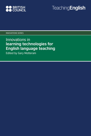 Innovations in
learning technologies for
English language teaching
Edited by Gary Motteram
innovationS series
 
