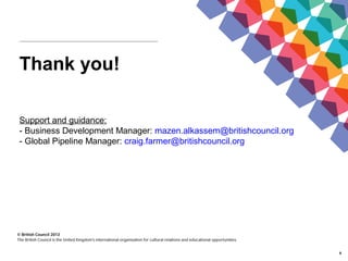 8
Thank you!
Support and guidance:
- Business Development Manager: mazen.alkassem@britishcouncil.org
- Global Pipeline Manager: craig.farmer@britishcouncil.org
 