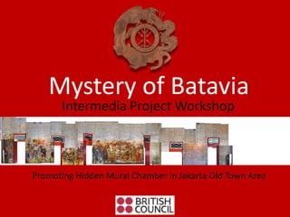 Mystery of Batavia
      Intermedia Project Workshop



Promoting Hidden Mural Chamber in Jakarta Old Town Area
 