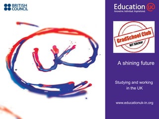 A shining future Studying and working in the UK www.educationuk-in.org 