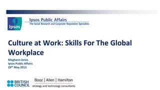 Culture at Work: Skills For The Global
Workplace
Meghann Jones
Ipsos Public Affairs
29th May 2013
 